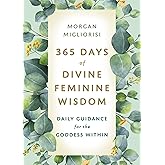 365 Days of Divine Feminine Wisdom: Daily Guidance for the Goddess Within