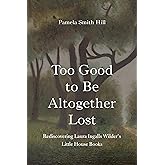 Too Good to Be Altogether Lost: Rediscovering Laura Ingalls Wilder's Little House Books