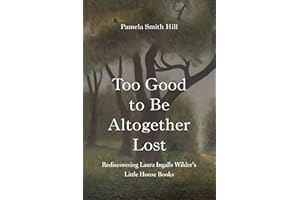 Too Good to Be Altogether Lost: Rediscovering Laura Ingalls Wilder's Little House Books