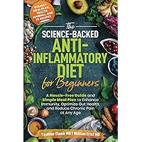 The Science-Backed Anti-Inflammatory Diet for Beginners: A Hassle-Free Guide and Simple Meal Plan To Enhance Immunity, Optimi