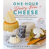 One-Hour Dairy-Free Cheese: Make Mozzarella, Cheddar, Feta, and Brie-Style Cheeses—Using Nuts, Seeds, and Vegetables