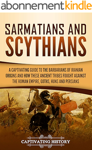 Download Sarmatians and Scythians: A Captivating Guide to the Barbarians of Iranian Origins and How These Ancient Tribes Fought Against the Roman Empire, Goths, Huns, and Persians (English Edition) PDF
