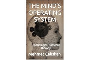THE MIND'S OPERATING SYSTEM: Scan, Debug, Upgrade - Software-Based Psychological Therapy (Exploring Ideas: The Mehmet Çalışka