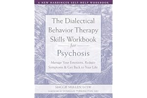The Dialectical Behavior Therapy Skills Workbook for Psychosis: Manage Your Emotions, Reduce Symptoms, and Get Back to Your L