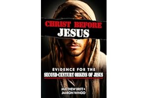 Christ Before Jesus: Evidence for the Second-Century Origins of Jesus