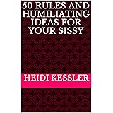 50 RULES AND HUMILIATING IDEAS FOR YOUR SISSY