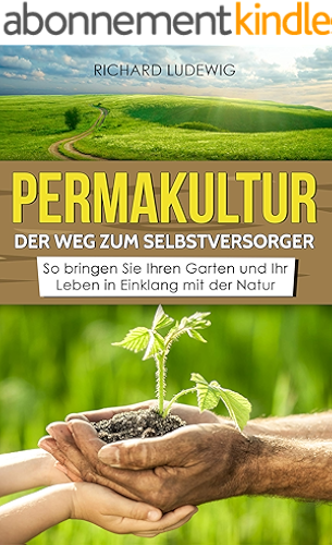 Download Permakultur – Der Weg zum Selbstversorger: So bringen Sie Ihren Garten und Ihr Leben in Einklang mit der Natur (German Edition) PDF