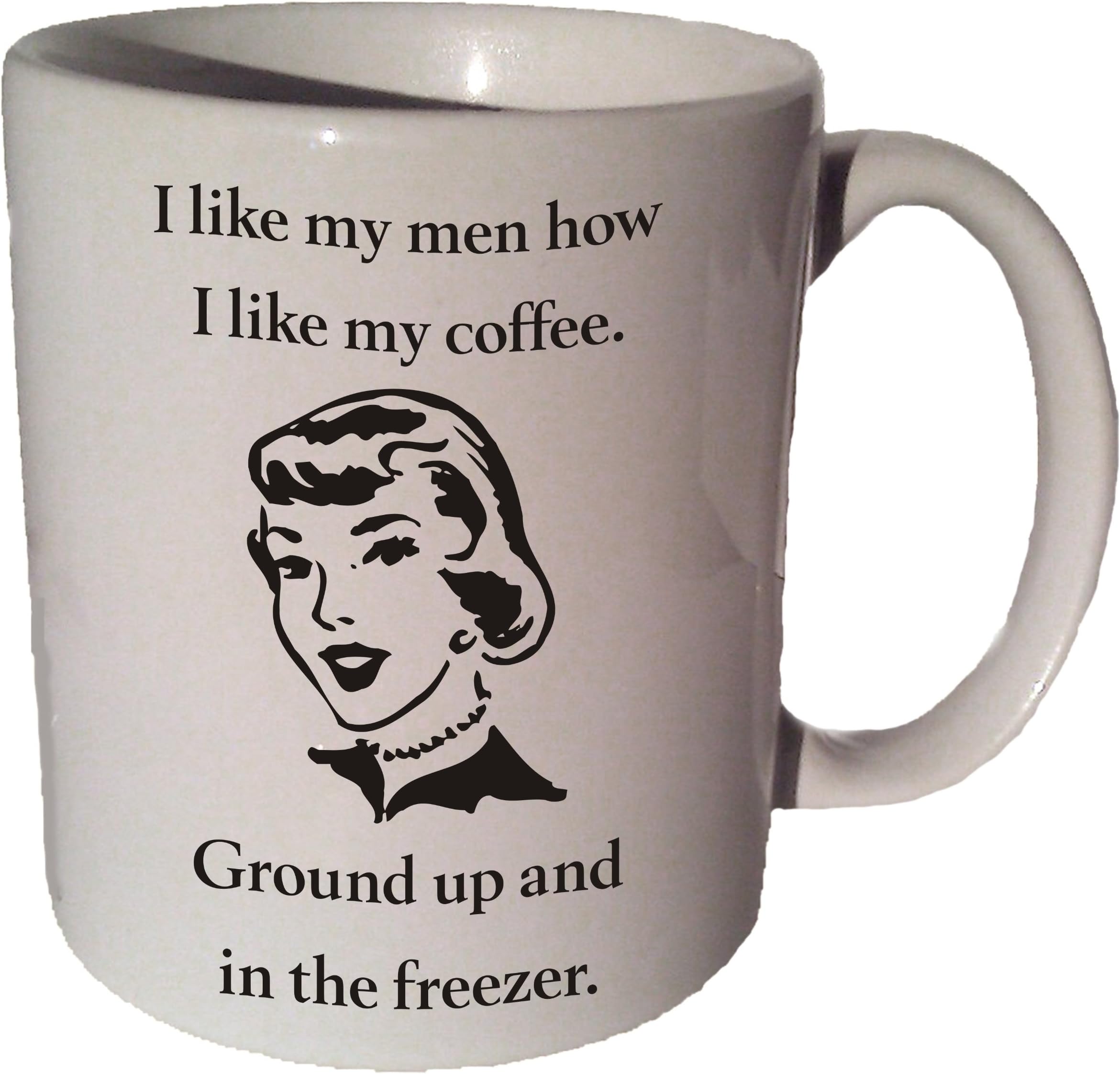 I Like My Men Like My Coffee. Ground Up and in the Freezer. Coffee Tea Ceramic Mug 11 Oz