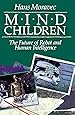 Mind Children: The Future of Robot and Human Intelligence