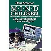Mind Children: The Future of Robot and Human Intelligence
