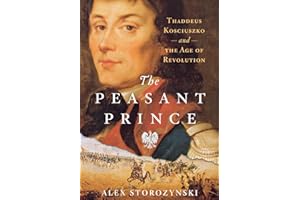 The Peasant Prince: Thaddeus Kosciuszko and the Age of Revolution
