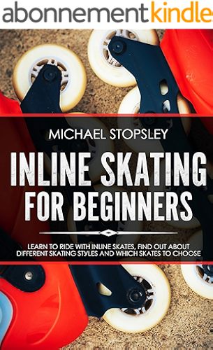 Download Inline Skating For Beginners: Learn to Ride with Inline Skates, Find Out About Different Skating Styles and Which Skates to Choose (English Edition) PDF