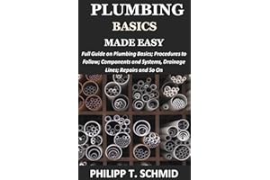 Plumbing Basics Made Easy: Full Guide on Plumbing Basics; Procedures to Follow; Components and Systems, Drainage Lines; Repai