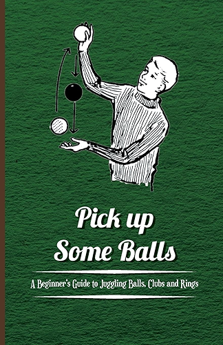 Download Pick Up Some Balls - A Beginner's Guide to Juggling Balls, Clubs and Rings (English Edition) PDF