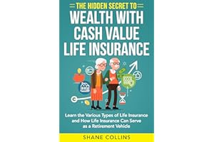 The Hidden Secret to Wealth with Cash Value Life Insurance: Learn the Various Types of Life Insurance and How Life Insurance 