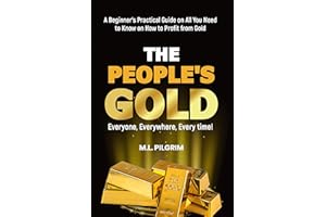 THE PEOPLE’S GOLD: EVERYONE, EVERYWHERE, EVERY TIME! A Beginner’s Practical Guide on All You Need to Know on How to Profit fr