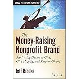 The Money-Raising Nonprofit Brand: Motivating Donors to Give, Give Happily, and Keep on Giving (Wiley Nonprofit Authority)