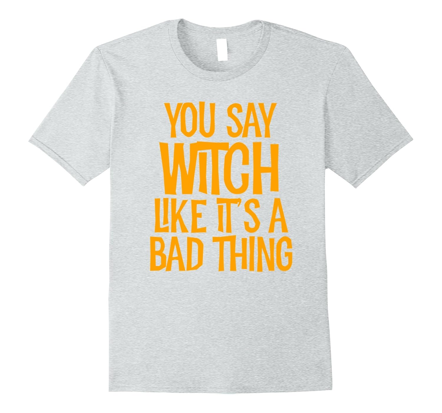 You Say Witch Like It’s A Bad Thing T Shirt funny halloweenCL Colamaga