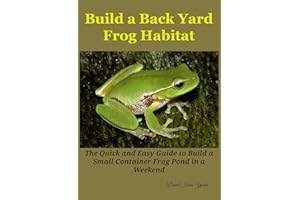 Build a Back Yard Frog Habitat: The Quick and Easy Guide to Build a Small Container Frog Pond in a weekend
