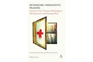 Rethinking Therapeutic Reading: Lessons from Seneca, Montaigne, Wordsworth and George Eliot (Anthem Studies in Bibliotherapy and Well-Being)