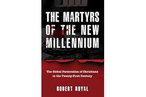 The Martyrs of the New Millennium: The Global Persecution of Christians in the Twenty-First Century