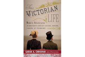 This Victorian Life: Modern Adventures in Nineteenth-Century Culture, Cooking, Fashion, and Technology