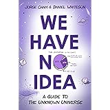 We Have No Idea: A Guide to the Unknown Universe