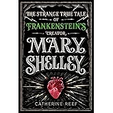 Mary Shelley: The Strange True Tale of Frankenstein's Creator