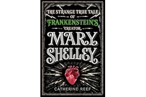 Mary Shelley: The Strange True Tale of Frankenstein's Creator