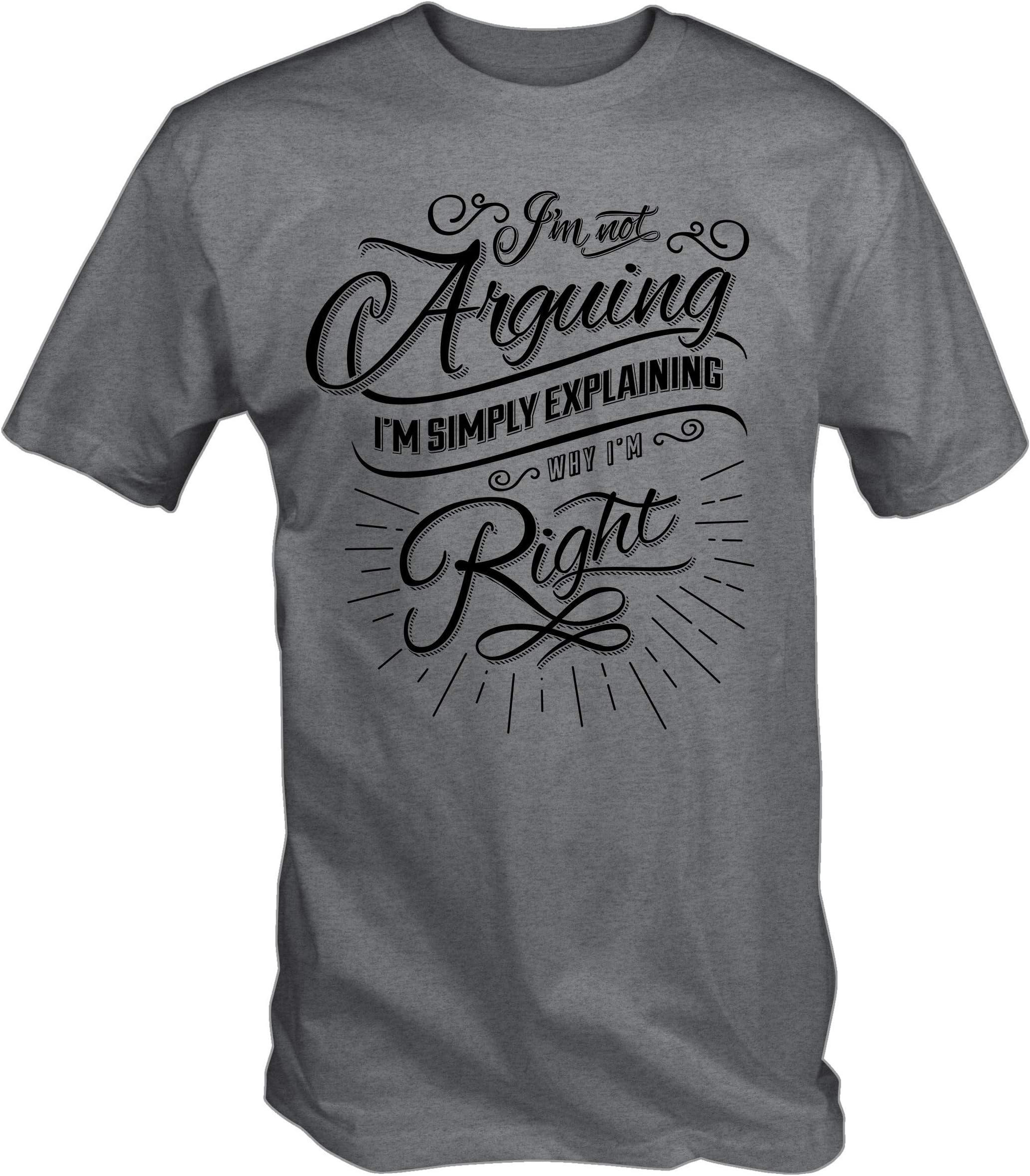 Mens I'm Not Arguing I'm Explaining Why I'm Always Right T Shirt
