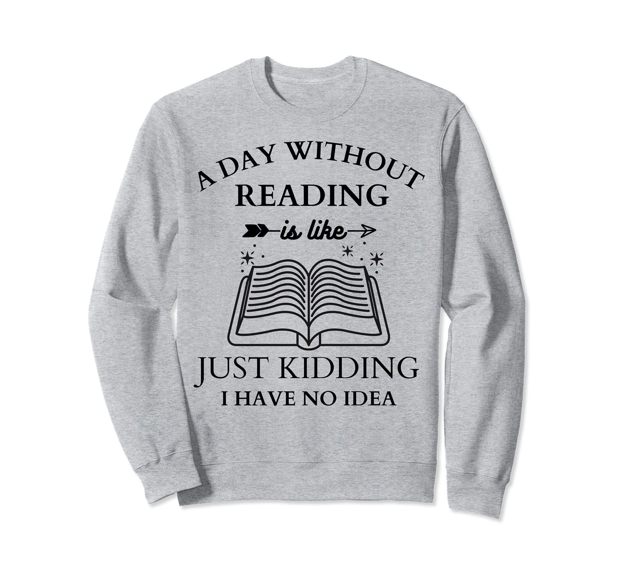 A day without reading is like - Just kidding I have no idea Sweatshirt