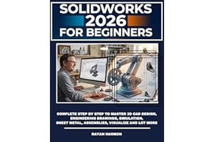 SOLIDWORKS 2026 FOR BEGINNERS: Complete Step By Step to Master 3D CAD Design, Engineering Drawings, Simulation, Sheet Metal, 