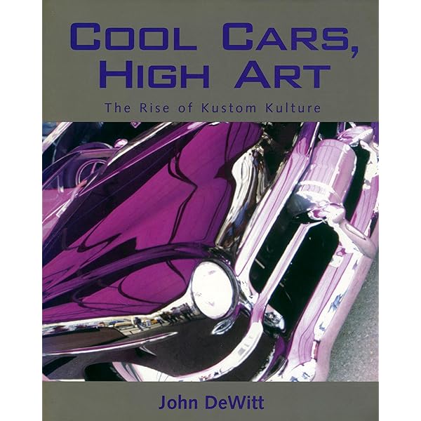 Cool Cars, High Art: The Rise of Kustom Kulture: DeWitt, John