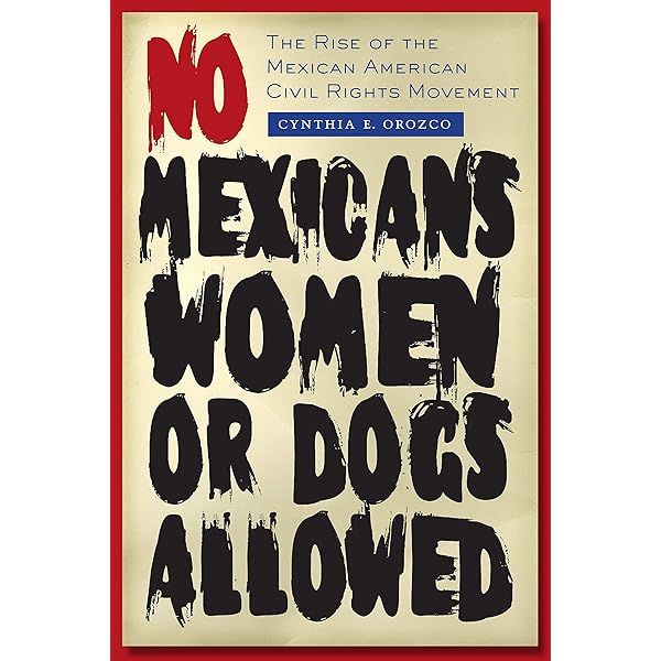 No Mexicans Women Or Dogs Allowed The Rise Of The Mexican American Civil Rights Movement Orozco Cynthia E Amazon Com Books