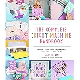 The Complete Cricut Machine Handbook: A Beginner’s Guide to Creative Crafting with Vinyl, Paper, Infusible Ink and More!