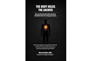 THE BODY HOLDS THE ANSWER: Why You Don't Manifest What You Want You Manifest What Your Biology Can Sustain