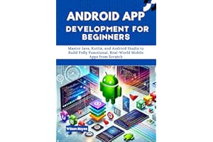 Android App Development for Beginners: Master Java, Kotlin, and Android Studio to Build Fully Functional, Real-World Mobile A