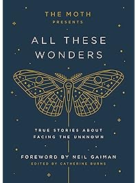 The Moth Presents All These Wonders: True Stories About Facing the Unknown