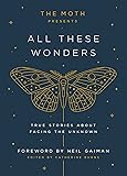 The Moth Presents All These Wonders: True Stories About Facing the Unknown