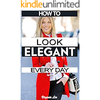 How to Look Elegant Every Day!: Colors, Makeup, Clothing, Skin & Hair, Posture and More book cover How to Look Elegant Every Day!: Colors, Makeup, Clothing, Skin & Hair, Posture and More book cover