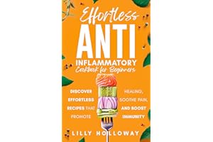 Effortless Anti Inflammatory Cookbook for Beginners : Discover Effortless Recipes That Promote Healing, Soothe Pain, and Boos