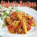 Diabetic Recipes: Quick & Easy Diabetic Recipes For Breakfast, Lunch, Dinner, Desserts & Snacks!