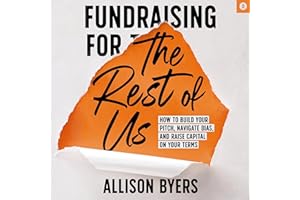 Fundraising for the Rest of Us: How to Build Your Pitch, Navigate Bias, and Raise Capital on Your Terms