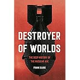 Destroyer of Worlds: The Deep History of the Nuclear Age