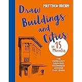 Draw Buildings and Cities in 15 Minutes: The super-fast drawing technique anyone can learn