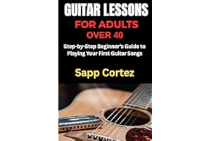 GUITAR LESSONS FOR ADULTS OVER 40: Step-by-Step Beginner’s Guide to Playing Your First Guitar Songs