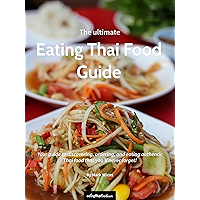 The Ultimate Eating Thai Food Guide (2017 Edition): Your guide to discovering, ordering, and eating authentic Thai food…