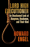 Lord High Executioner: An Unashamed Look at Hangmen, Headsmen, and Their Kind
