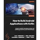 How to Build Android Applications with Kotlin: A hands-on guide to developing, testing, and publishing production-grade Android 16 apps