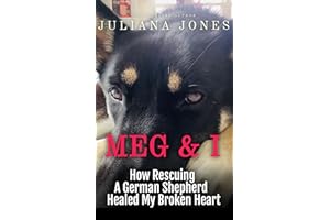 Meg & I; A Love Story: How Rescuing a German Shepherd Healed My Broken Heart